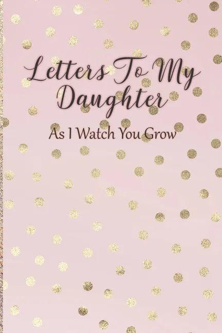 Letters To My Daughter: As I Watch You Grow - Pink Memory Keepsake For A New Mom As A Baby Shower Gift With Gold Foil Effect Polka Dots - Paperback